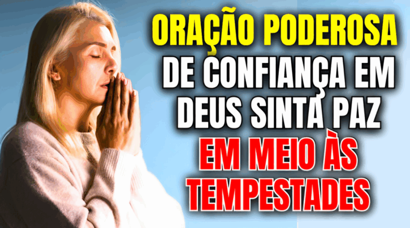 Oração Poderosa de Confiança em Deus – Sinta Paz Mesmo em Meio às Tempestades