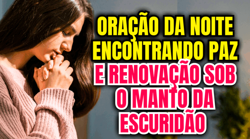 Oração da Noite: Encontrando Paz e Renovação Sob o Manto da Escuridão 🌙