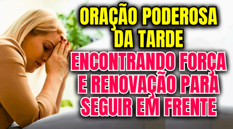 Oração Poderosa da Tarde: Encontrando Força e Renovação para Seguir em Frente🙏