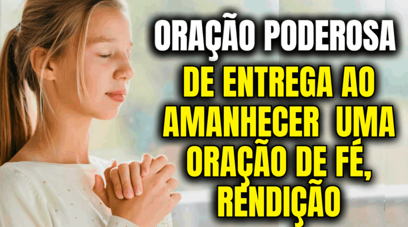 Oração de Entrega ao Amanhecer – Uma Oração de Fé, Rendição e Confiança Total 💖