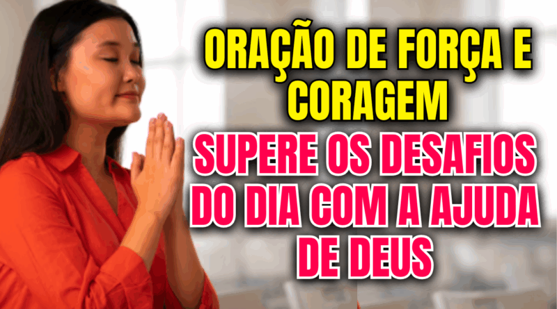 Oração de Força e Coragem – Supere os Desafios do Dia com a Ajuda de Deus