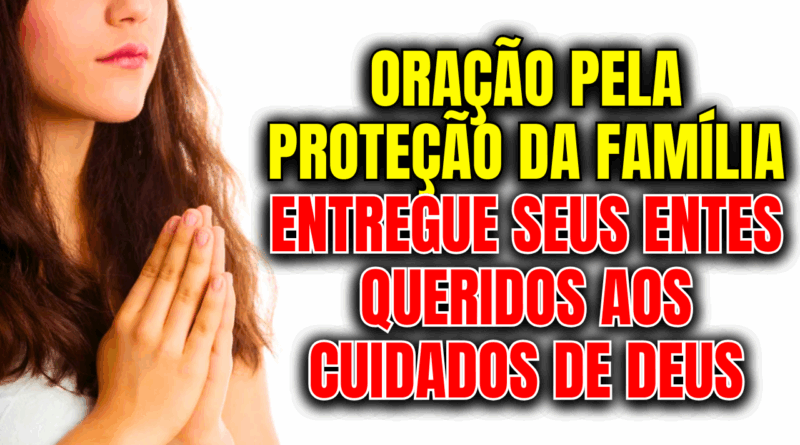 Oração Pela Proteção da Família – Entregue Seus Entes Queridos aos Cuidados de Deus🛡️