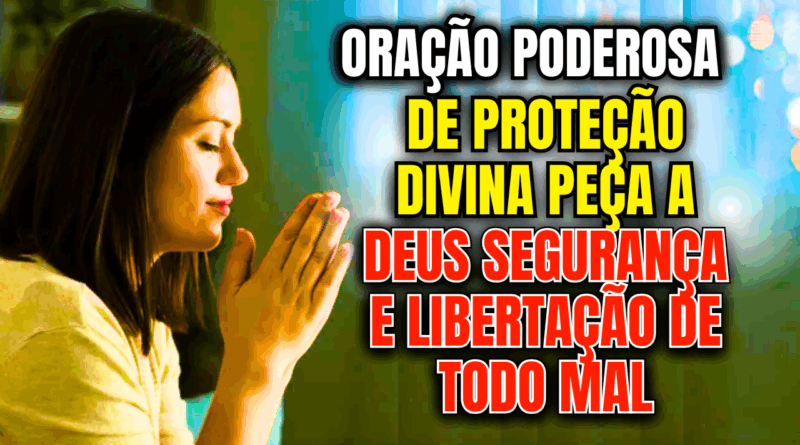 Oração de Proteção Divina – Peça a Deus Segurança e Libertação de Todo Mal🙏