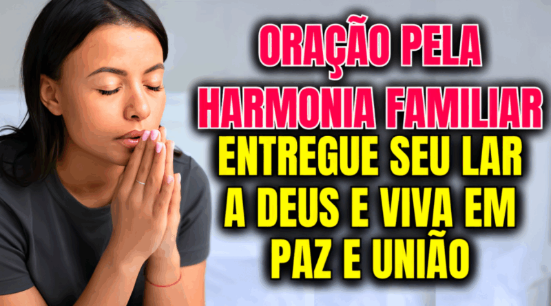 Oração pela Harmonia Familiar – Entregue Seu Lar a Deus e Viva em Paz e União🙏