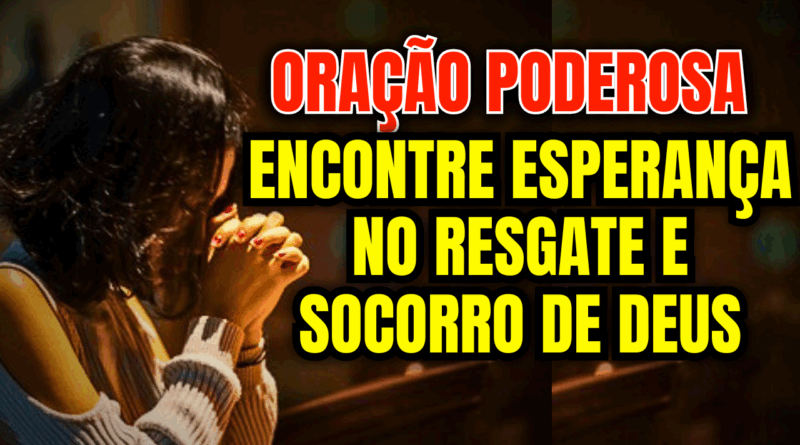 🙌 Oração por Causas Perdidas – Encontre Esperança no Resgate e Socorro de Deus