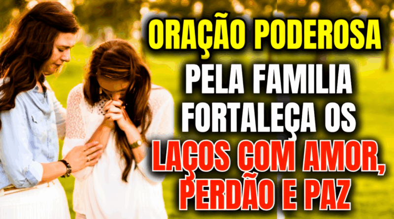 Oração pela Unidade Familiar – Fortaleça os Laços com Amor, Perdão e Paz 🏡