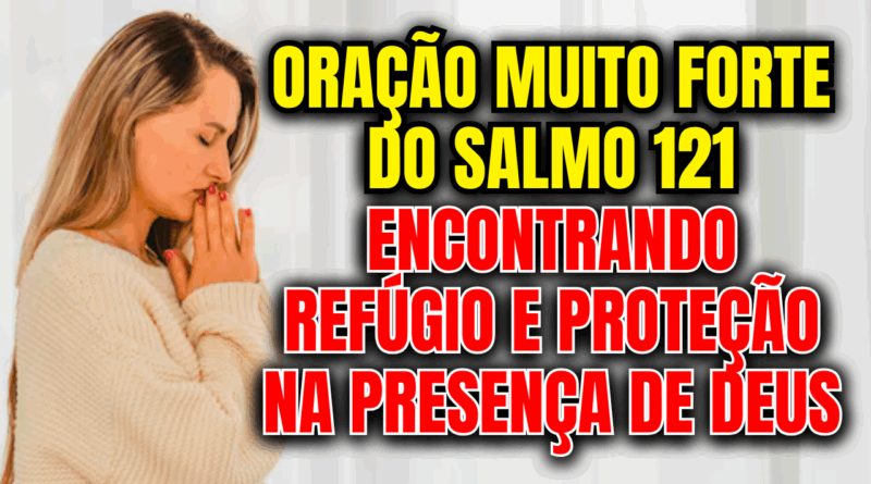 🙏 Oração Muito Forte do Salmo 121: Encontrando Refúgio e Proteção na Presença de Deus