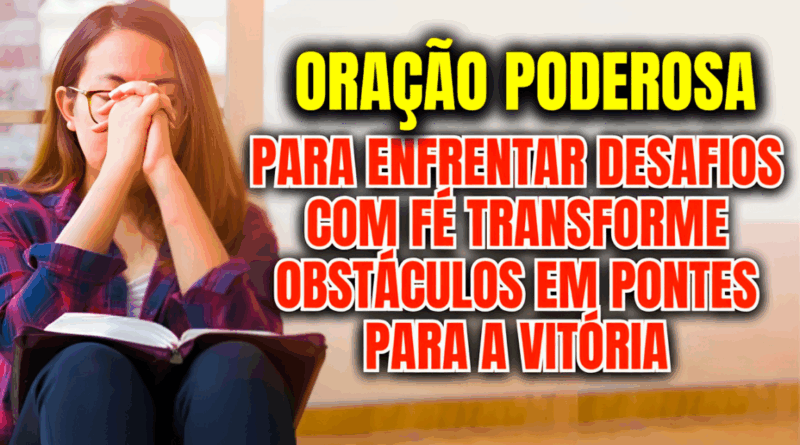 Oração Para Enfrentar Desafios com Fé – Transforme Obstáculos em Pontes para a Vitória💪