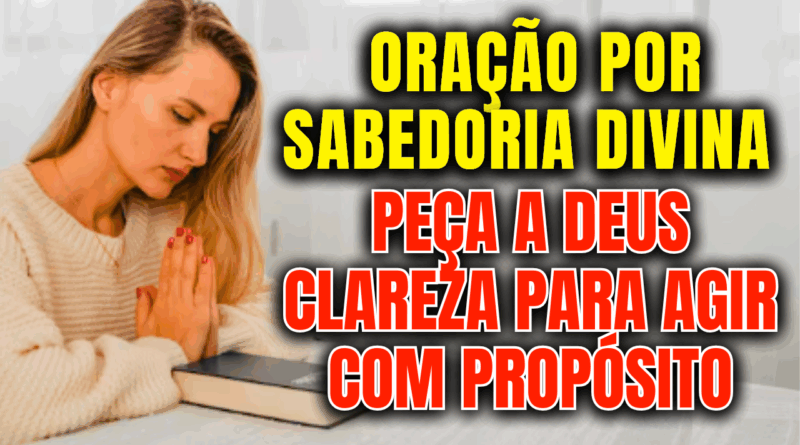 Oração por Sabedoria Divina – Peça a Deus Clareza Para Agir com Propósito e Fé 🙌